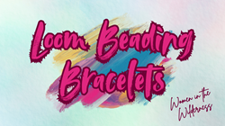 Women in the Wilderness - Loom Beading Bracelets